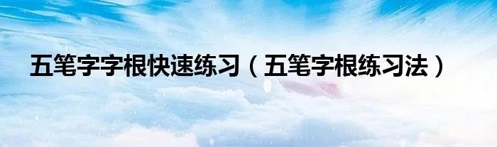 五笔字字根快速练习(五笔字根练习法)