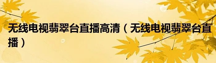 无线电视翡翠台直播高清（无线电视翡翠台直播）