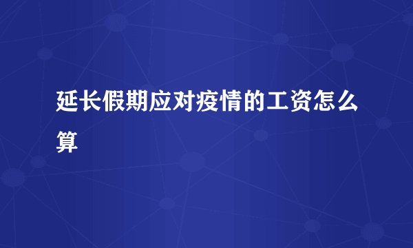 延长假期应对疫情的工资怎么算