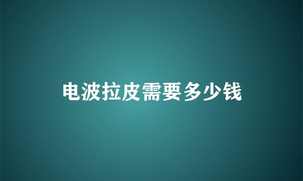 电波拉皮需要多少钱