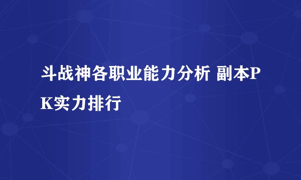斗战神各职业能力分析 副本PK实力排行