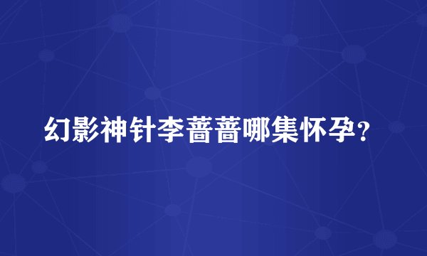 幻影神针李蔷蔷哪集怀孕?