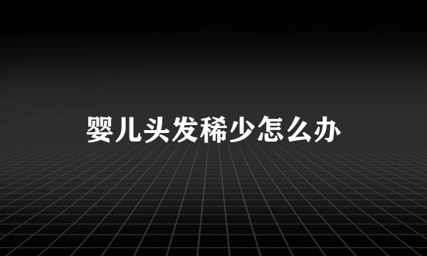 婴儿头发稀少怎么办
