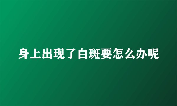 身上出现了白斑要怎么办呢