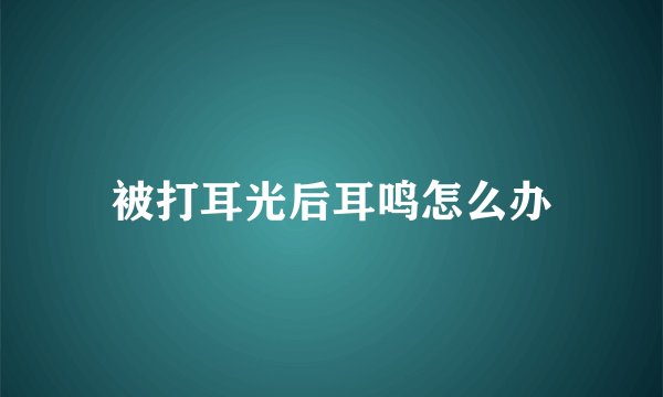 被打耳光后耳鸣怎么办