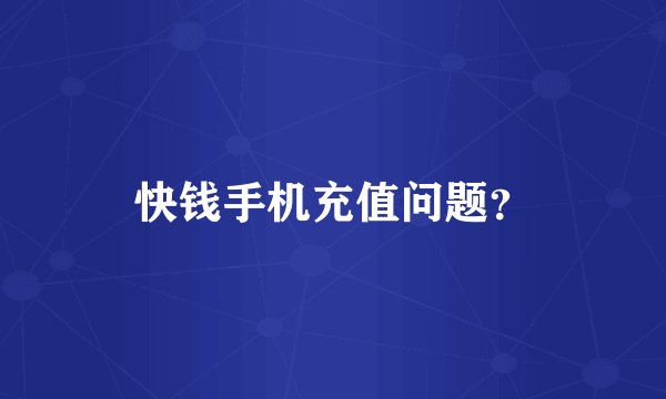 快钱手机充值问题？