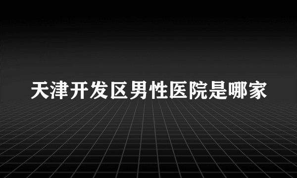 天津开发区男性医院是哪家