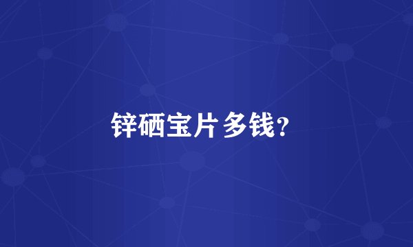 锌硒宝片多钱？