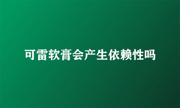 可雷软膏会产生依赖性吗