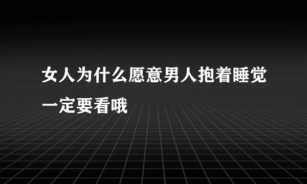 女人为什么愿意男人抱着睡觉一定要看哦