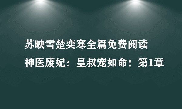 苏映雪楚奕寒全篇免费阅读 神医废妃：皇叔宠如命！第1章