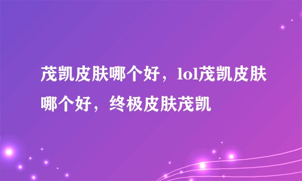 茂凯皮肤哪个好，lol茂凯皮肤哪个好，终极皮肤茂凯