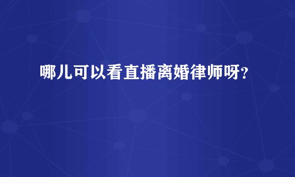 哪儿可以看直播离婚律师呀？