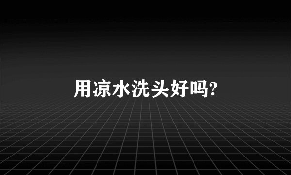 用凉水洗头好吗?