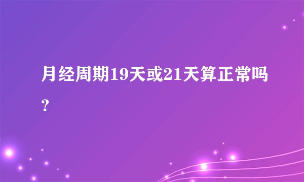 月经周期19天或21天算正常吗？