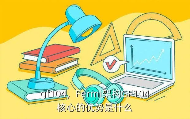 gf104,Fermi架构GF104核心的优势是什么?