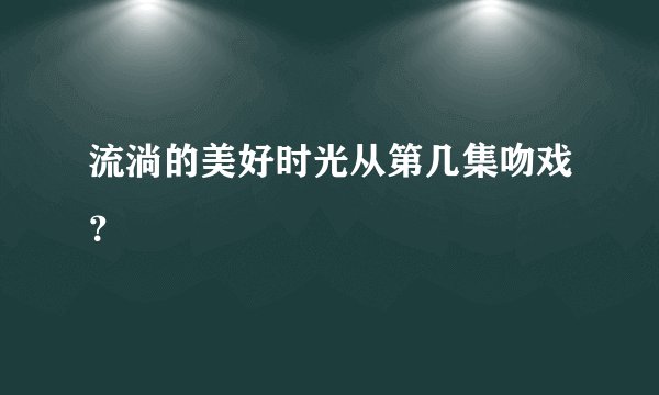 流淌的美好时光从第几集吻戏？