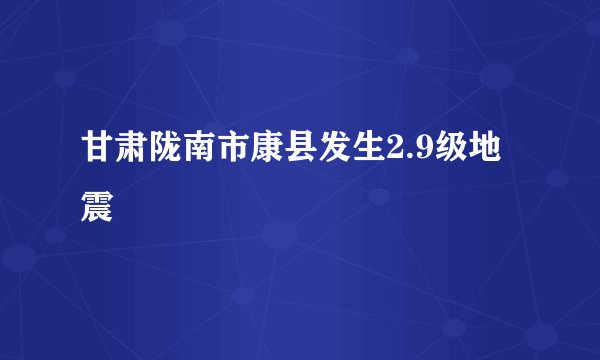 甘肃陇南市康县发生2.9级地震