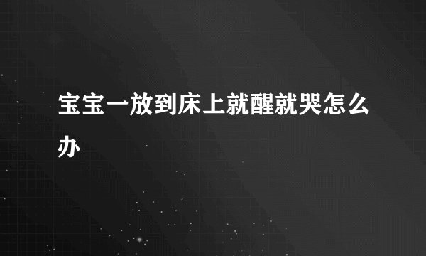 宝宝一放到床上就醒就哭怎么办