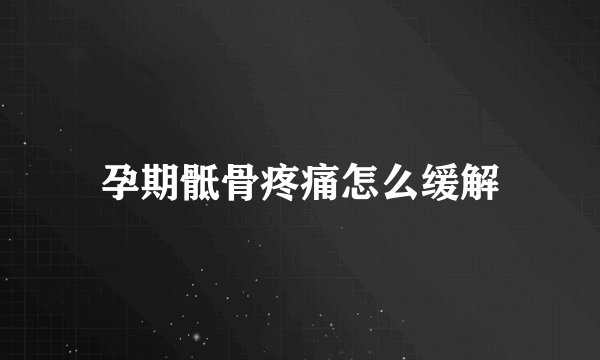 孕期骶骨疼痛怎么缓解