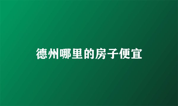 德州哪里的房子便宜