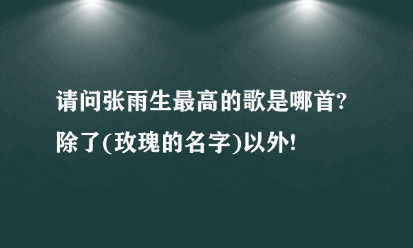 请问张雨生最高的歌是哪首?除了(玫瑰的名字)以外!