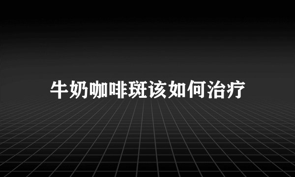牛奶咖啡斑该如何治疗