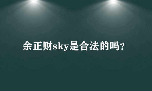 余正财sky是合法的吗?