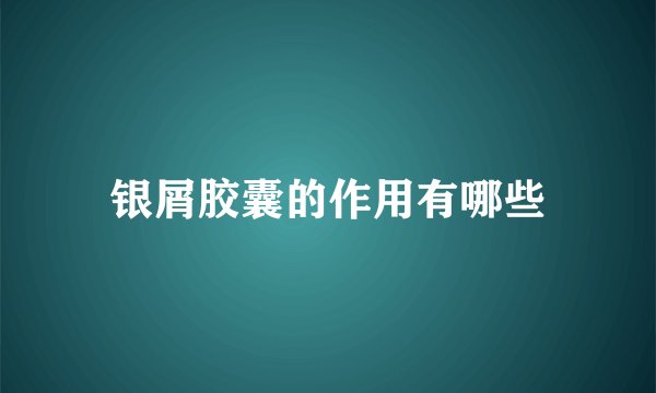 银屑胶囊的作用有哪些