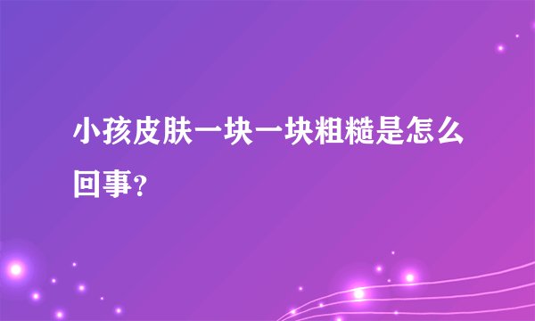 小孩皮肤一块一块粗糙是怎么回事？
