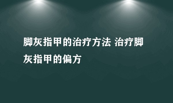 脚灰指甲的治疗方法 治疗脚灰指甲的偏方