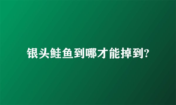 银头鲑鱼到哪才能掉到?