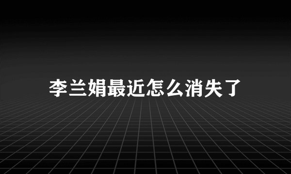 李兰娟最近怎么消失了