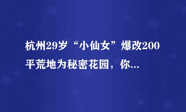 杭州29岁“小仙女”爆改200平荒地为秘密花园,你怎么看?