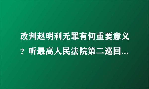改判赵明利无罪有何重要意义?听最高人民法院第二巡回法庭负责人回应