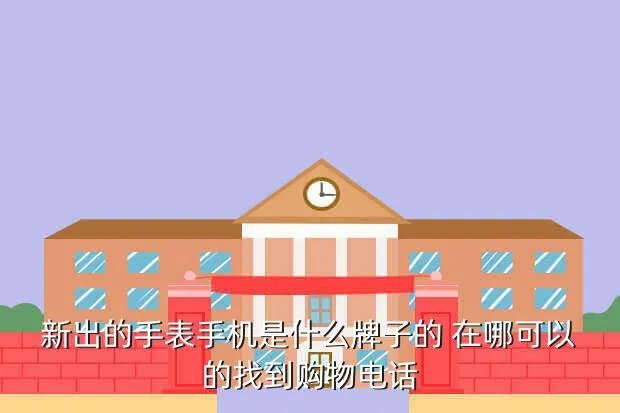 手表手机新款2013，新出的手表手机是什么牌子的 在哪可以的找到购物电话
