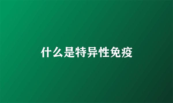 什么是特异性免疫