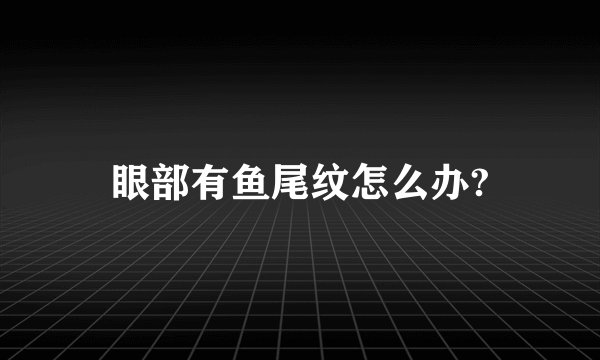 眼部有鱼尾纹怎么办?