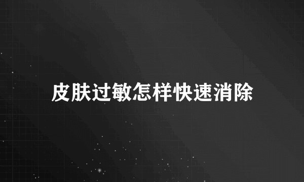 皮肤过敏怎样快速消除