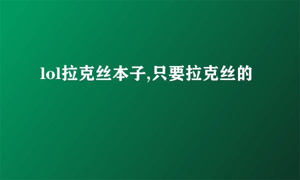 lol拉克丝本子,只要拉克丝的