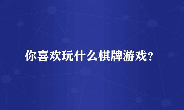 你喜欢玩什么棋牌游戏？