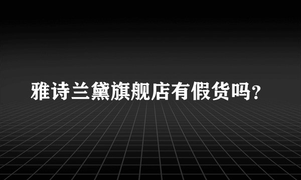 雅诗兰黛旗舰店有假货吗？
