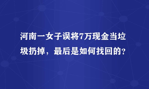 河南一女子误将7万现金当垃圾扔掉,最后是如何找回的?