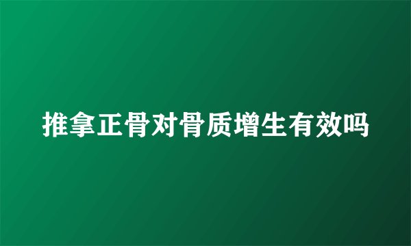 推拿正骨对骨质增生有效吗