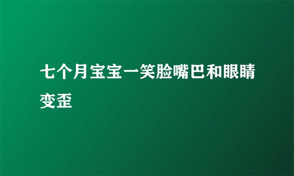 七个月宝宝一笑脸嘴巴和眼睛变歪