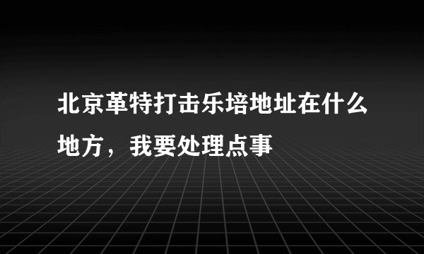 北京革特打击乐培地址在什么地方，我要处理点事