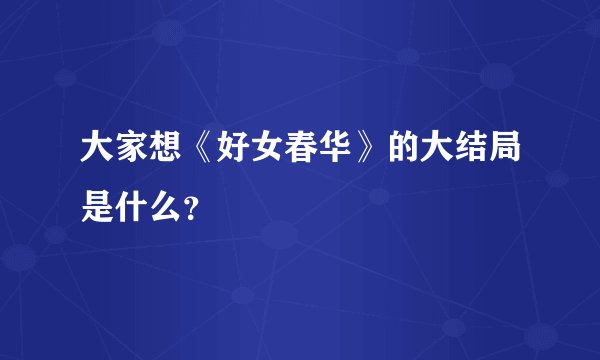 大家想《好女春华》的大结局是什么？