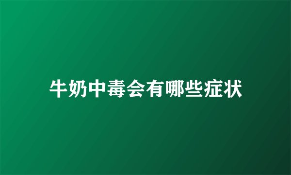 牛奶中毒会有哪些症状