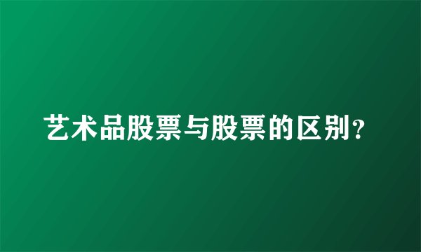 艺术品股票与股票的区别？