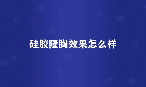 硅胶隆胸效果怎么样